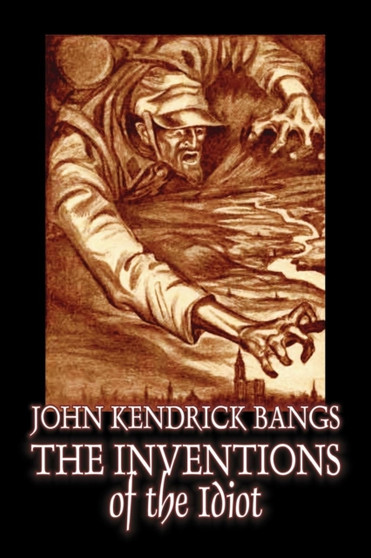 The Inventions of the Idiot by John Kendrick Bangs, Fiction, Fantasy by John Kendrick Bangs - Paperback