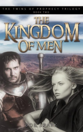 The Kingdom of Men : Book Two in the Twins of Prophecy Trilogy by Bob Spark - Hardback
