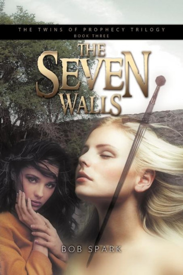 The Seven Walls : Book Three in the Twins of Prophecy Trilogy by Bob Spark - Paperback