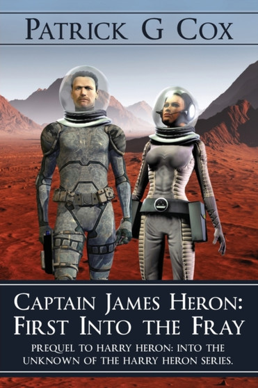 Captain James Heron First Into the Fray : Prequel to Harry Heron Into the Unknown of the Harry Heron Series by Patrick G Cox - Paperback