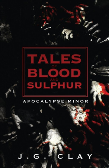 Tales of Blood and Sulphur : Apocalypse Minor by J G Clay - Paperback