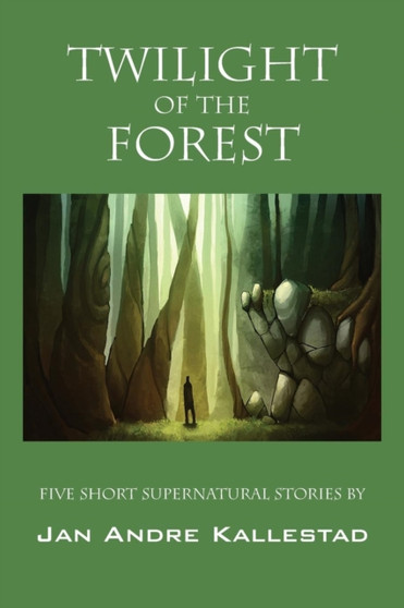 Twilight of the Forest : Five Short Supernatural Stories by Jan Andre Kallestad by Jan Andre Kallestad - Paperback