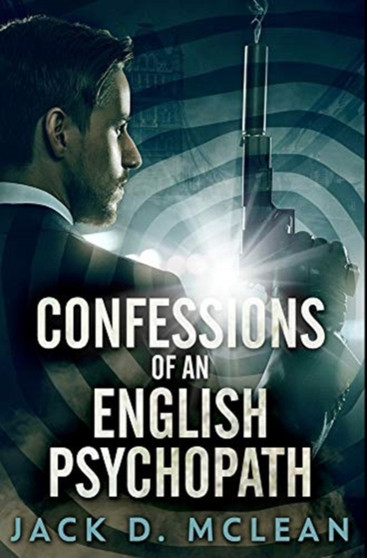 Confessions Of An English Psychopath : Premium Hardcover Edition by Jack D McLean - Hardback Confessions Of An English Psychopath : Premium Hardcover Edition by Jack D McLean - Hardback