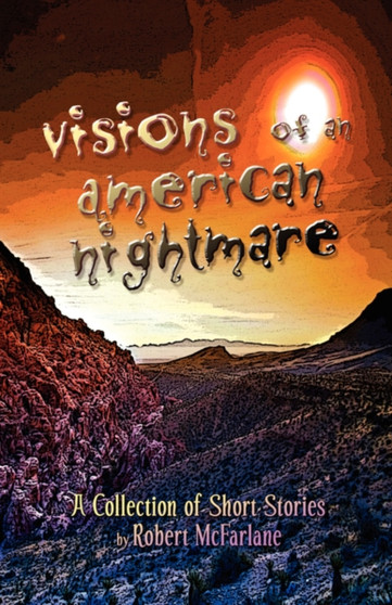 Visions of an American Nightmare : A Collection of Short Stories by Robert McFarlane - Paperback