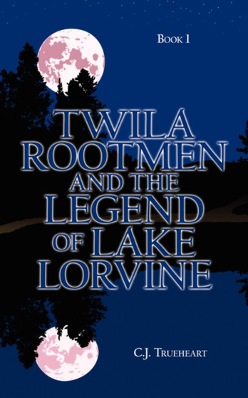 Twila Rootmen and the Legend of Lake Lorvine : Book 1 by C.J. Trueheart - Paperback