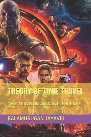 Theory of Time Travel : Time Travel in Avengers Endgame by Balamurugan Jayavel - Paperback