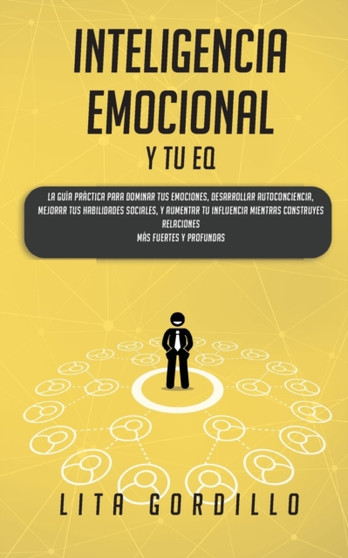 Inteligencia Emocional y tu EQ : La Guia Practica para Dominar Tus Emociones, Desarrollar Autoconciencia, Mejorar tus Habilidades Sociales, y Aumentar tu Influencia Mientras Construyes Relaciones Mas