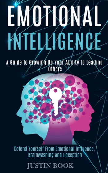 Emotional Intelligence : A Guide to Growing Up Your Ability to Leading Others (Defend Yourself From Emotional Influence, Brainwashing and Deception)