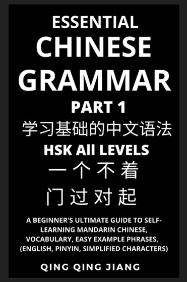 Essential Chinese Grammar (Part 1) : A Beginner's Ultimate Guide to Self-Learning Mandarin Chinese, Vocabulary, Easy Example Phrases, HSK All Levels (English, Pinyin, Simplified Characters)