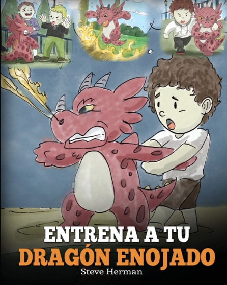 Entrena a tu Dragon Enojado : Ensena a tu dragon a ser paciente. Un adorable cuento infantil para ensenar a los ninos sobre las emociones y el manejo de la ira. (Train Your Angry Dragon)