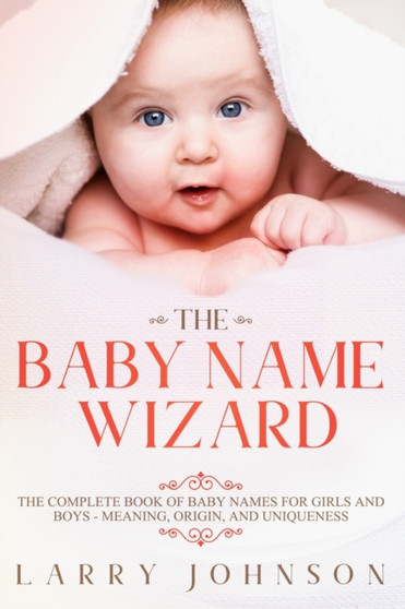 The Baby Name Wizard : The Complete Book of Baby Names for Girls and Boys - Meaning, Origin, and Uniqueness