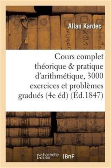 Cours Complet Theorique Et Pratique d'Arithmetique, 3000 Exercices Et Problemes Gradues