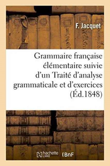 Grammaire Francaise Elementaire  Traite d'Analyse Grammaticale Et d'Exercices Orthographiques