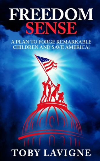Freedom Sense : A Plan to Forge Remarkable Children and Save America!