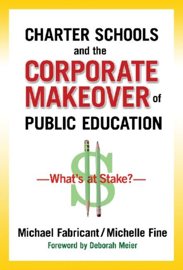 Charter Schools and the Corporate Makeover of Public Education : What's at Stake?