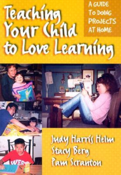 Teaching Your Child to Love Learning : A Guide to Doing Projects at Home