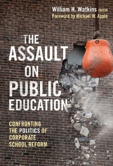 The Assault on Public Education : Confronting the Politics of Corporate School Reform