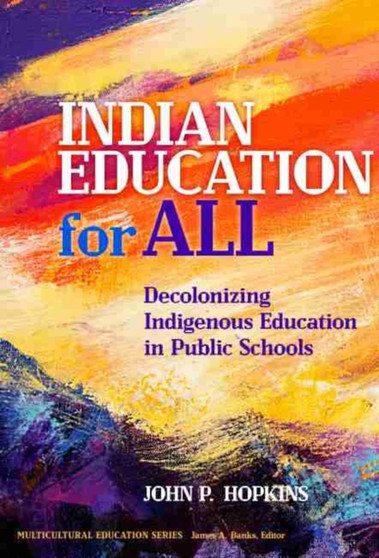 Indian Education for All : Decolonizing Indigenous Education in Public Schools