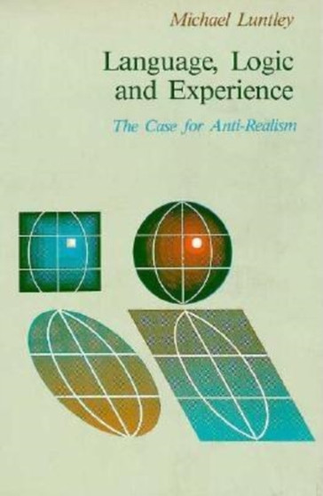 Language, Logic, and Experience : The Case For Anti-Realism