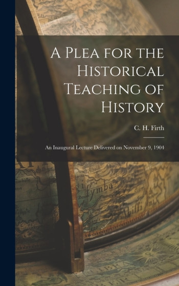 A Plea for the Historical Teaching of History : An Inaugural Lecture Delivered on November 9, 1904