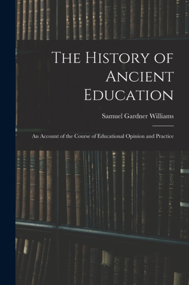 The History of Ancient Education : An Account of the Course of Educational Opinion and Practice