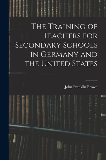 The Training of Teachers for Secondary Schools in Germany and the United States