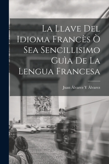 La Llave Del Idioma Frances O Sea Sencillisimo Guia De La Lengua Francesa