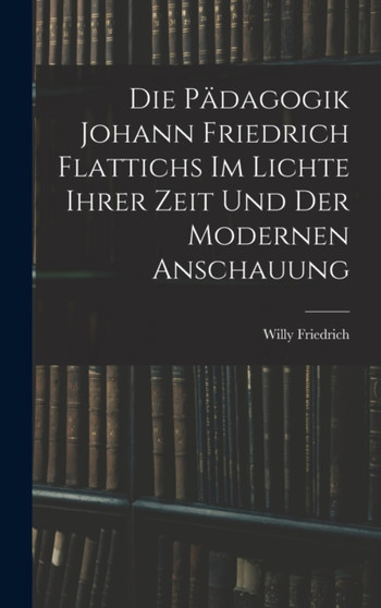 Die Padagogik Johann Friedrich Flattichs Im Lichte Ihrer Zeit Und Der Modernen Anschauung