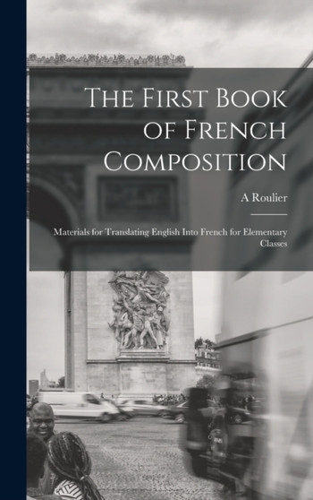 The First Book of French Composition : Materials for Translating English Into French for Elementary Classes