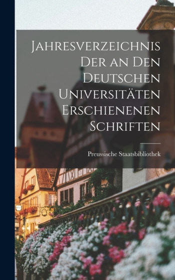 Jahresverzeichnis der an den Deutschen Universitaten Erschienenen Schriften