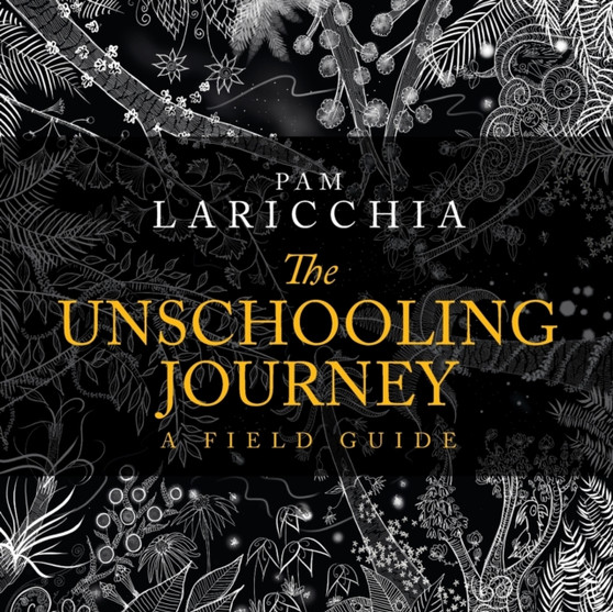 The Unschooling Journey : A Field Guide