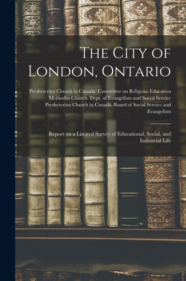 The City of London, Ontario [microform] : Report on a Limited Survey of Educational, Social, and Industrial Life
