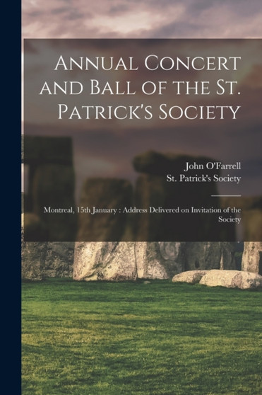 Annual Concert and Ball of the St. Patrick's Society [microform] : Montreal, 15th January: Address Delivered on Invitation of the Society