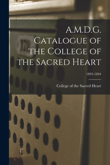 A.M.D.G. Catalogue of the College of the Sacred Heart; 1893-1894