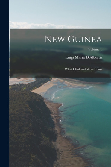 New Guinea : What I Did and What I Saw; Volume 1
