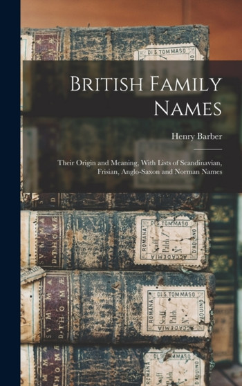 British Family Names; Their Origin and Meaning, With Lists of Scandinavian, Frisian, Anglo-Saxon and Norman Names