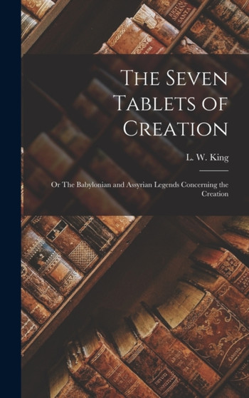 The Seven Tablets of Creation : Or The Babylonian and Assyrian Legends Concerning the Creation