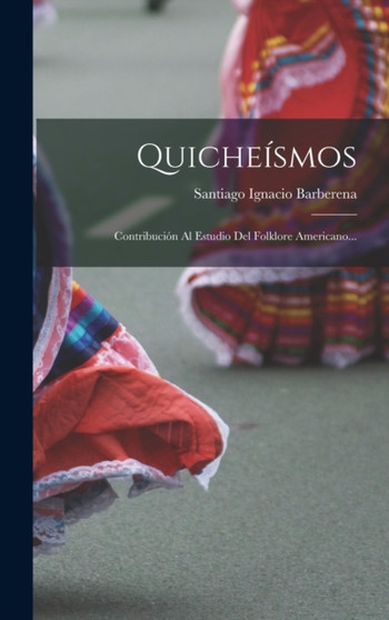 Quicheismos : Contribucion Al Estudio Del Folklore Americano...