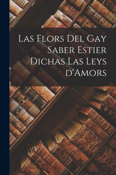 Las Flors Del Gay Saber Estier Dichas Las Leys d'Amors