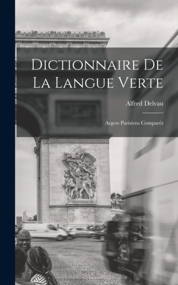 Dictionnaire De La Langue Verte : Argots Parisiens Compares