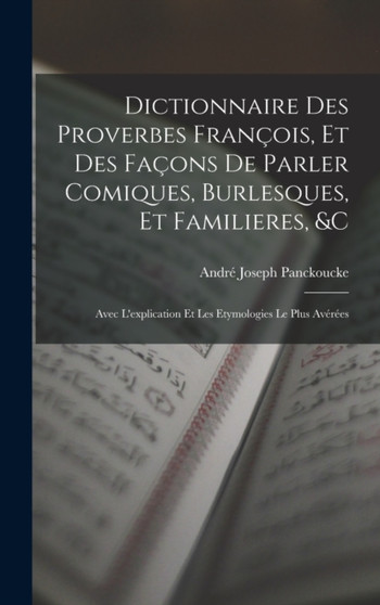 Dictionnaire Des Proverbes Francois, Et Des Facons De Parler Comiques, Burlesques, Et Familieres, c : Avec L'explication Et Les Etymologies Le Plus Averees