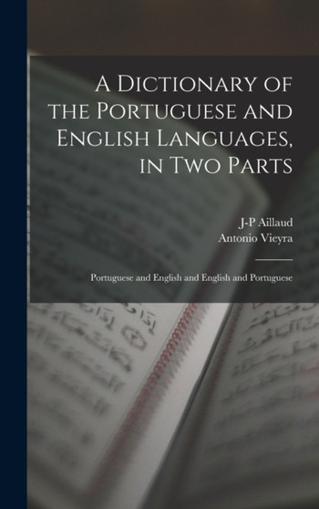 A Dictionary of the Portuguese and English Languages, in Two Parts : Portuguese and English and English and Portuguese