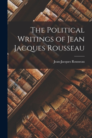 The Political Writings of Jean Jacques Rousseau