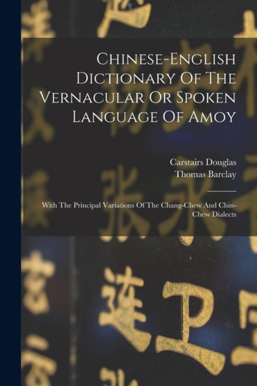 Chinese-english Dictionary Of The Vernacular Or Spoken Language Of Amoy : With The Principal Variations Of The Chang-chew And Chin-chew Dialects