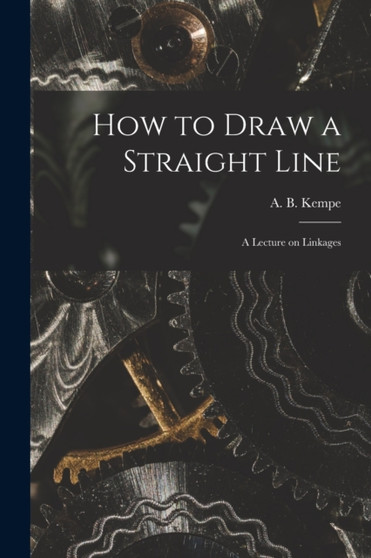 How to Draw a Straight Line : A Lecture on Linkages