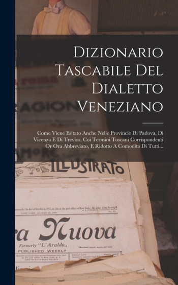 Dizionario Tascabile Del Dialetto Veneziano : Come Viene Esitato Anche Nelle Provincie Di Padova, Di Vicenza E Di Treviso, Coi Termini Toscani Corrispondenti Or Ora Abbreviato, E Ridotto A Comodita Di