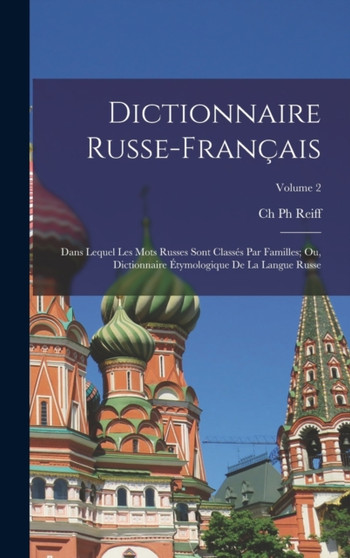 Dictionnaire Russe-Francais : Dans Lequel Les Mots Russes Sont Classes Par Familles; Ou, Dictionnaire Etymologique De La Langue Russe; Volume 2