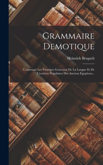Grammaire Demotique : Contenant Les Principes Generaux De La Langue Et De L'ecriture Populaires Des Anciens Egyptiens...