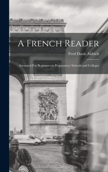 A French Reader : Arranged For Beginners in Preparatory Schools and Colleges