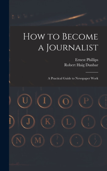 How to Become a Journalist : a Practical Guide to Newspaper Work